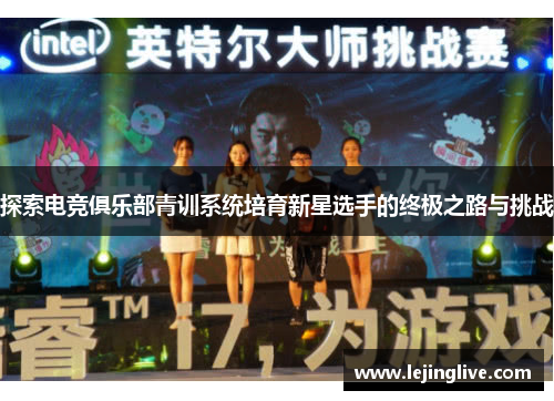 探索电竞俱乐部青训系统培育新星选手的终极之路与挑战