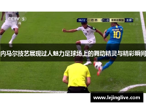 内马尔技艺展现过人魅力足球场上的舞动精灵与精彩瞬间