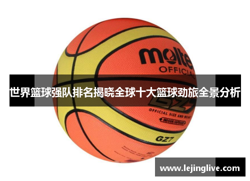 世界篮球强队排名揭晓全球十大篮球劲旅全景分析