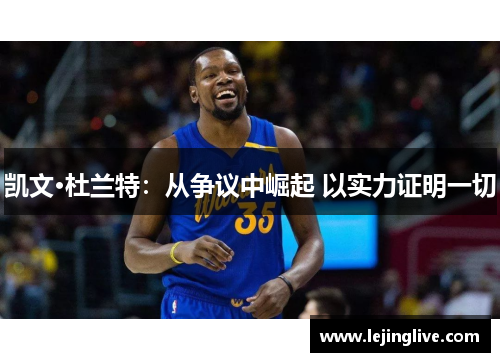 凯文·杜兰特：从争议中崛起 以实力证明一切