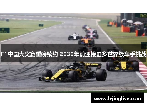 F1中国大奖赛重磅续约 2030年前迎接更多世界级车手挑战