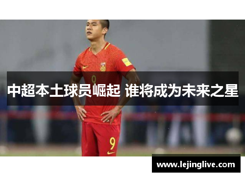 中超本土球员崛起 谁将成为未来之星