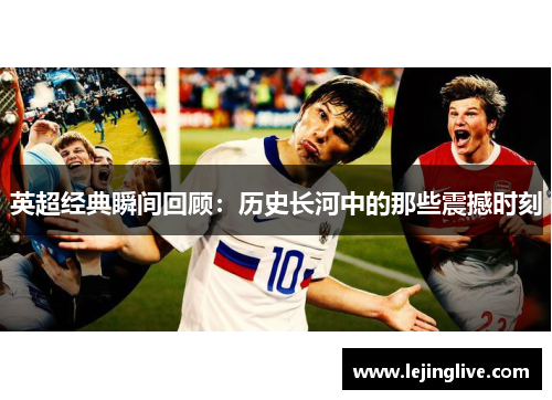 英超经典瞬间回顾：历史长河中的那些震撼时刻