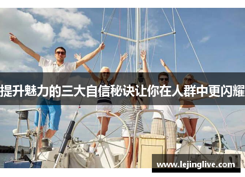 提升魅力的三大自信秘诀让你在人群中更闪耀