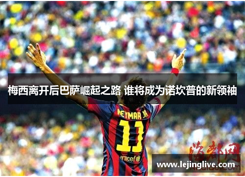 梅西离开后巴萨崛起之路 谁将成为诺坎普的新领袖