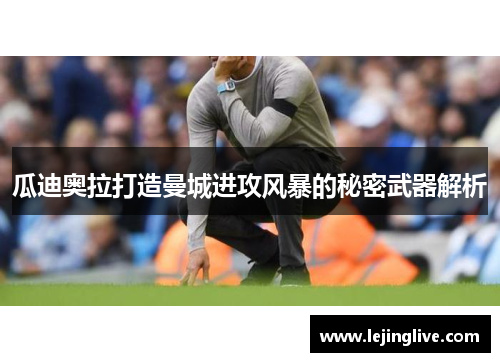 瓜迪奥拉打造曼城进攻风暴的秘密武器解析