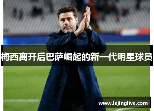 梅西离开后巴萨崛起的新一代明星球员