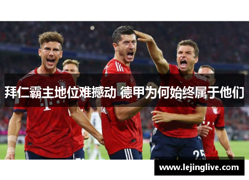 拜仁霸主地位难撼动 德甲为何始终属于他们