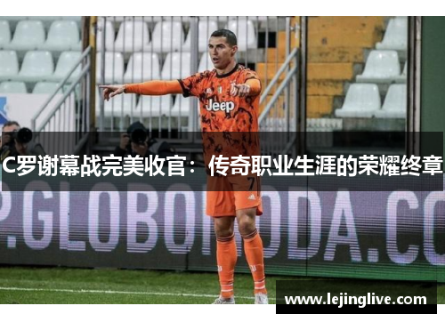 C罗谢幕战完美收官：传奇职业生涯的荣耀终章