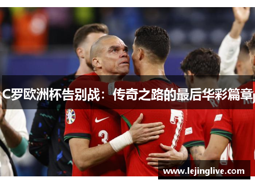 C罗欧洲杯告别战：传奇之路的最后华彩篇章