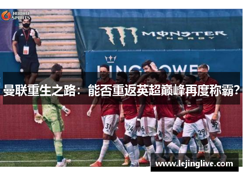 曼联重生之路：能否重返英超巅峰再度称霸？