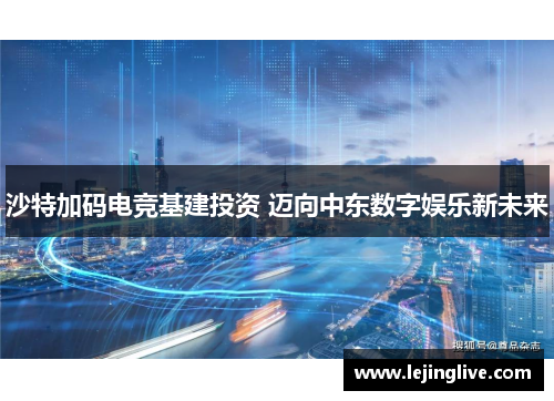 沙特加码电竞基建投资 迈向中东数字娱乐新未来