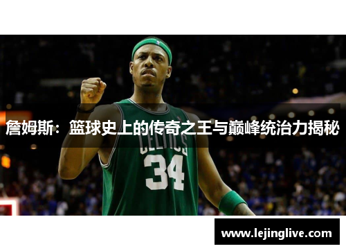 詹姆斯：篮球史上的传奇之王与巅峰统治力揭秘