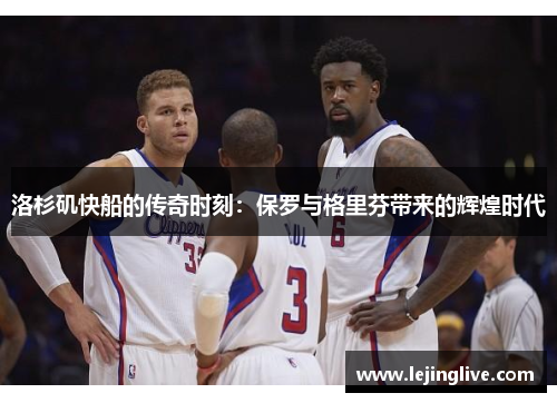 洛杉矶快船的传奇时刻：保罗与格里芬带来的辉煌时代