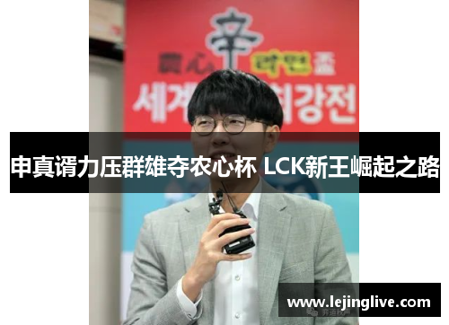 申真谞力压群雄夺农心杯 LCK新王崛起之路