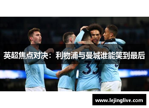 英超焦点对决：利物浦与曼城谁能笑到最后