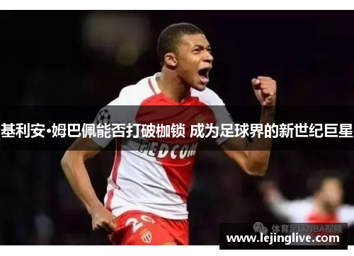 基利安·姆巴佩能否打破枷锁 成为足球界的新世纪巨星