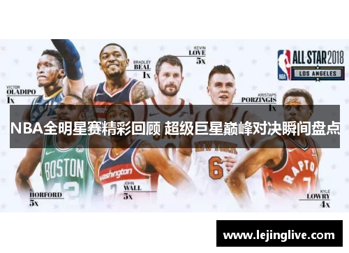 NBA全明星赛精彩回顾 超级巨星巅峰对决瞬间盘点