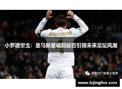 小罗德里戈：皇马新星崛起能否引领未来足坛风潮