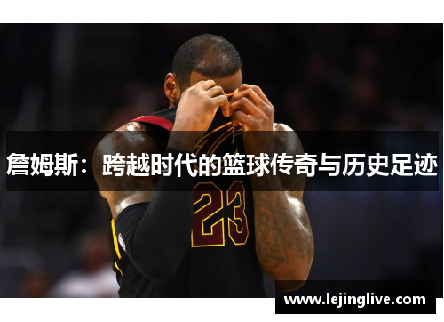 詹姆斯：跨越时代的篮球传奇与历史足迹