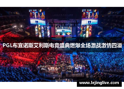 PGL布宜诺斯艾利斯电竞盛典燃爆全场激战激情四溢