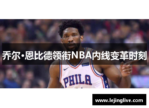 乔尔·恩比德领衔NBA内线变革时刻