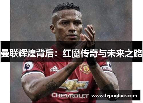 曼联辉煌背后：红魔传奇与未来之路
