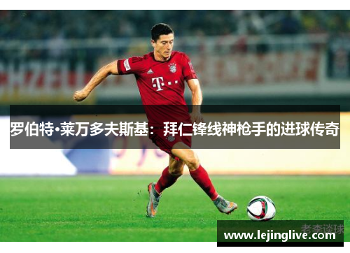 罗伯特·莱万多夫斯基：拜仁锋线神枪手的进球传奇