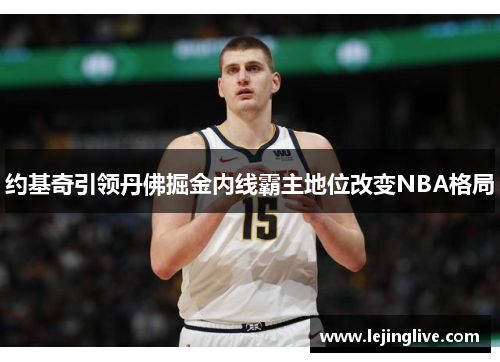 约基奇引领丹佛掘金内线霸主地位改变NBA格局