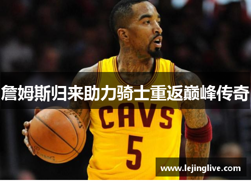 詹姆斯归来助力骑士重返巅峰传奇