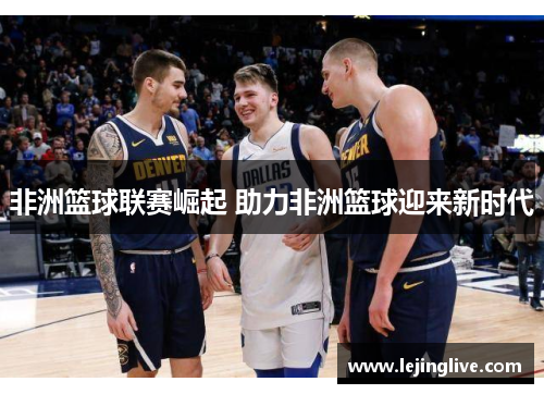 非洲篮球联赛崛起 助力非洲篮球迎来新时代