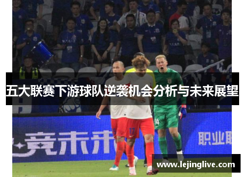 五大联赛下游球队逆袭机会分析与未来展望