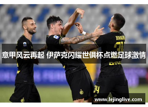 意甲风云再起 伊萨克闪耀世俱杯点燃足球激情