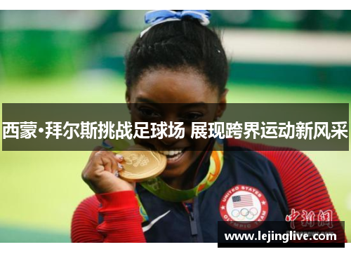 西蒙·拜尔斯挑战足球场 展现跨界运动新风采