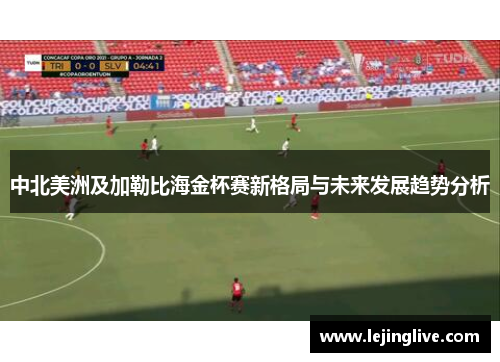 中北美洲及加勒比海金杯赛新格局与未来发展趋势分析