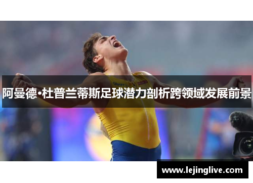 阿曼德·杜普兰蒂斯足球潜力剖析跨领域发展前景
