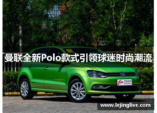 曼联全新Polo款式引领球迷时尚潮流