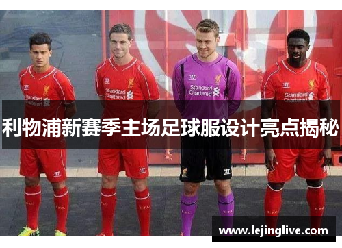 利物浦新赛季主场足球服设计亮点揭秘
