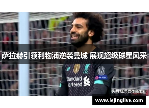 萨拉赫引领利物浦逆袭曼城 展现超级球星风采
