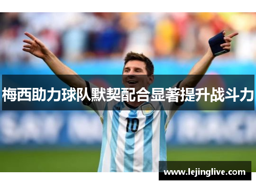 梅西助力球队默契配合显著提升战斗力
